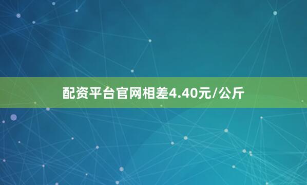 配资平台官网相差4.40元/公斤