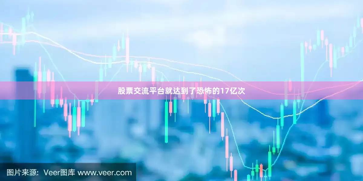 股票交流平台就达到了恐怖的17亿次