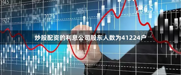 炒股配资的利息公司股东人数为41224户
