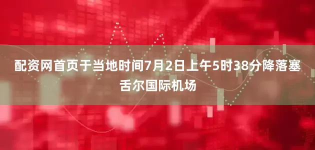 配资网首页于当地时间7月2日上午5时38分降落塞舌尔国际机场