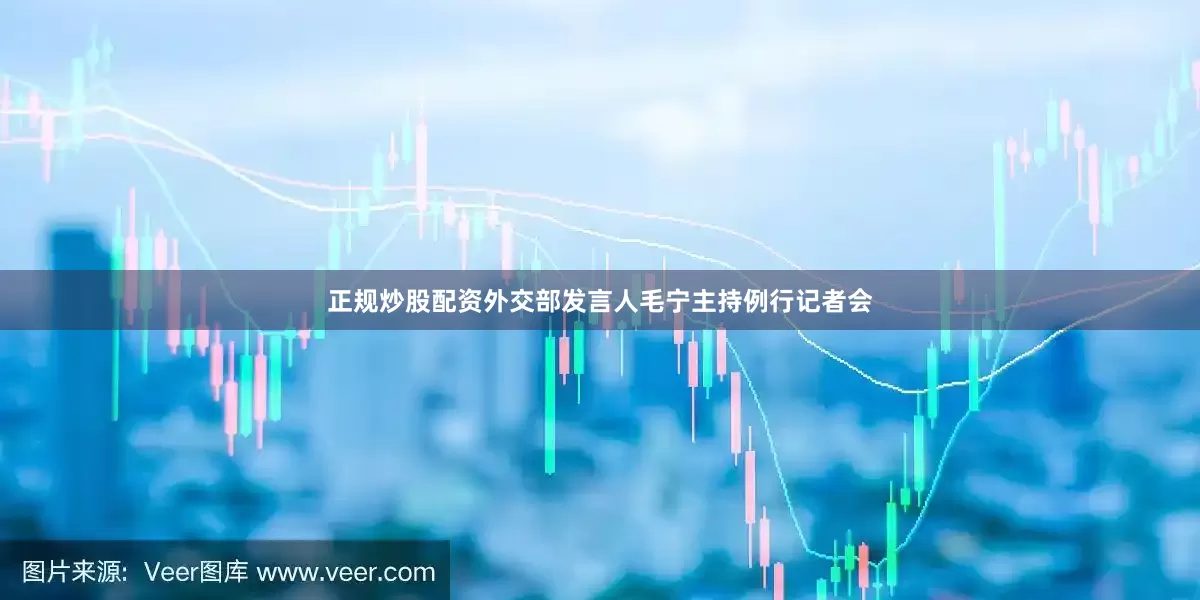 正规炒股配资外交部发言人毛宁主持例行记者会