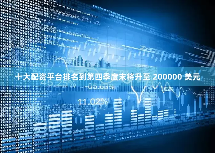 十大配资平台排名到第四季度末将升至 200000 美元
