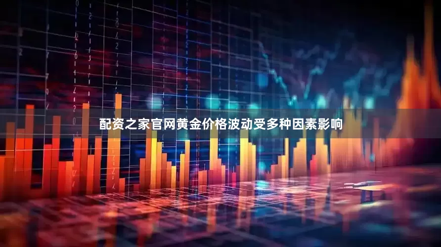 配资之家官网黄金价格波动受多种因素影响