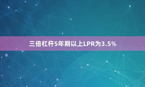 三倍杠杆5年期以上LPR为3.5%