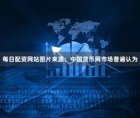 每日配资网站　　图片来源：中国货币网　　市场普遍认为