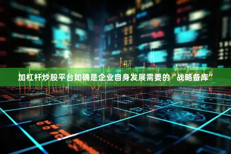 加杠杆炒股平台如确是企业自身发展需要的“战略备库”