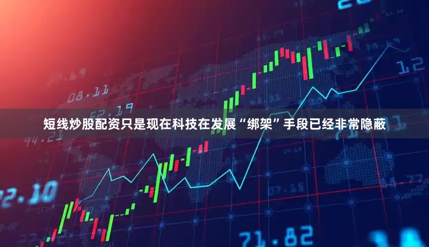短线炒股配资只是现在科技在发展“绑架”手段已经非常隐蔽